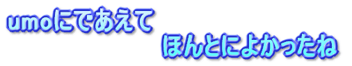 umoにであえて ほんとによかったね
